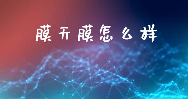 膜天膜怎么样_https://www.apanben.com_期货学院_第1张