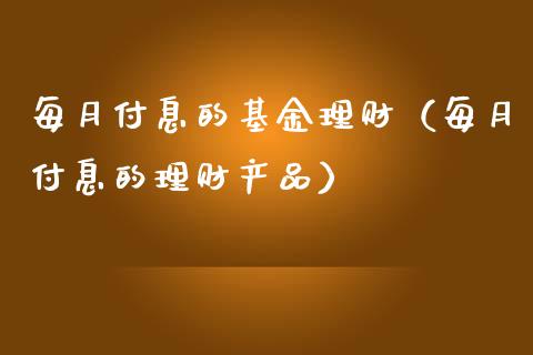 每月付息的基金理财（每月付息的理财产品）_https://www.apanben.com_财经资讯_第1张