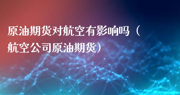 原油期货对航空有影响吗（航空公司原油期货）_https://www.apanben.com_国际期货_第1张