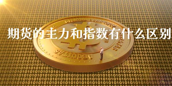 期货的主力和指数有什么区别_https://www.apanben.com_在线喊单_第1张