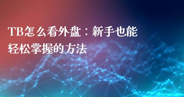 TB怎么看外盘：新手也能轻松掌握的方法_https://www.apanben.com_股市指导_第1张