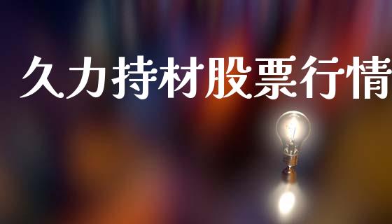 久力持材股票行情_https://www.apanben.com_股市分析_第1张