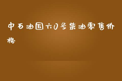 中石油国六0号柴油零售价格_https://www.apanben.com_在线喊单_第1张