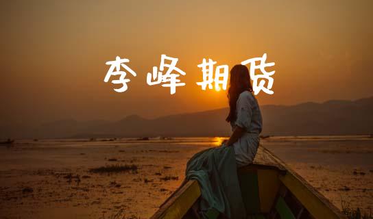 李峰期货_https://www.apanben.com_财经资讯_第1张