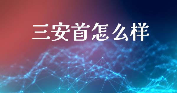 三安首怎么样_https://www.apanben.com_期货学院_第1张