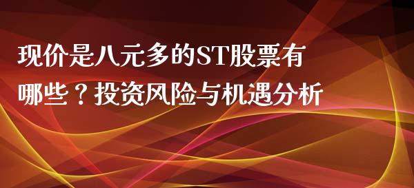 现价是八元多的ST股票有哪些？投资风险与机遇分析_https://www.apanben.com_股市指导_第1张