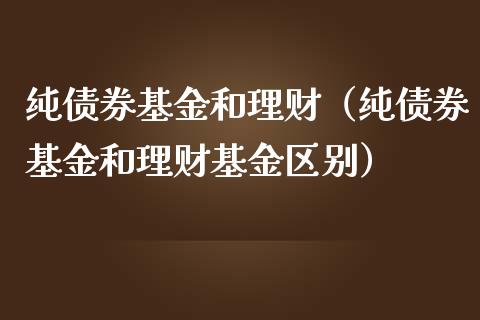 纯债券基金和理财（纯债券基金和理财基金区别）_https://www.apanben.com_国际财经_第1张