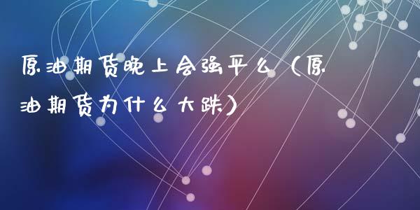 原油期货晚上会强平么（原油期货为什么大跌）_https://www.apanben.com_国际期货_第1张