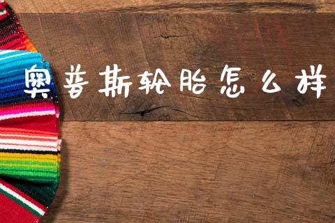 奥普斯轮胎怎么样_https://www.apanben.com_股市指导_第1张