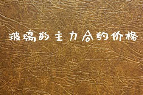 玻璃的主力合约价格_https://www.apanben.com_股票怎么玩_第1张