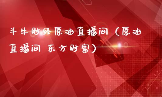 斗牛财经原油直播间（原油直播间 东方财富）_https://www.apanben.com_在线喊单_第1张