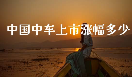 中国中车上市涨幅多少_https://www.apanben.com_国际期货_第1张