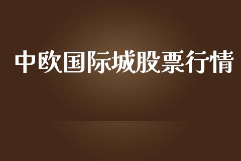 中欧国际城股票行情_https://www.apanben.com_股市分析_第1张