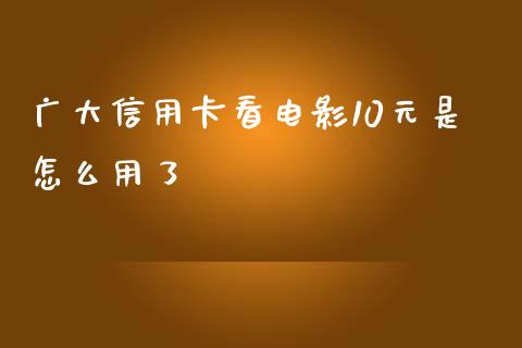 广大信用卡看电影10元是怎么用了_https://www.apanben.com_国际期货_第1张