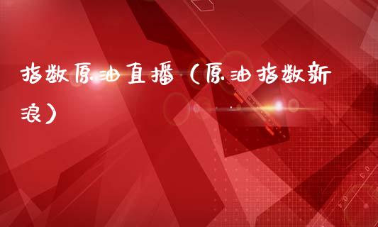 指数原油直播（原油指数新浪）_https://www.apanben.com_在线喊单_第1张