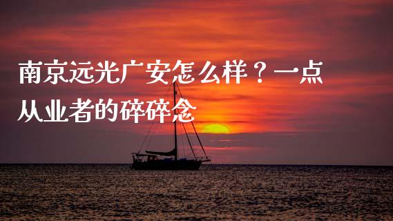 南京远光广安怎么样？一点从业者的碎碎念_https://www.apanben.com_国际财经_第1张