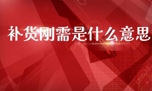 补货刚需是什么意思_https://www.apanben.com_期货学院_第1张