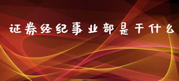 证券经纪事业部是干什么_https://www.apanben.com_股票怎么玩_第1张