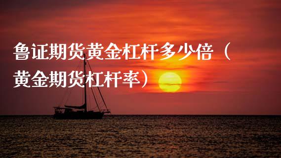 鲁证期货黄金杠杆多少倍（黄金期货杠杆率）_https://www.apanben.com_国际期货_第1张