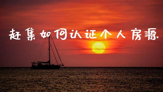赶集如何认证个人房源_https://www.apanben.com_国际期货_第1张