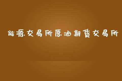 能源交易所原油期货交易所_https://www.apanben.com_股市分析_第1张