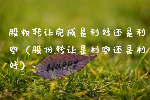 股权转让完成是利好还是利空（股份转让是利空还是利好）_https://www.apanben.com_期货学院_第1张