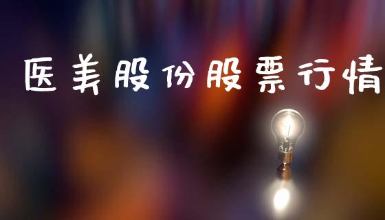 医美股份股票行情_https://www.apanben.com_股市分析_第1张