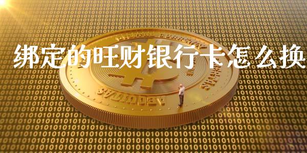 绑定的旺财银行卡怎么换_https://www.apanben.com_国际财经_第1张