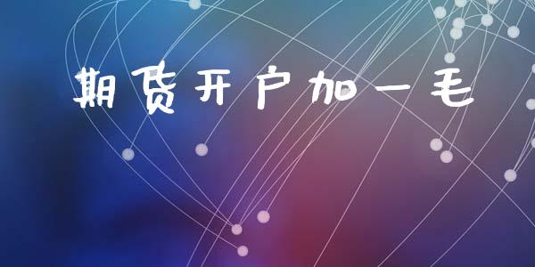 期货开户加一毛_https://www.apanben.com_财经资讯_第1张