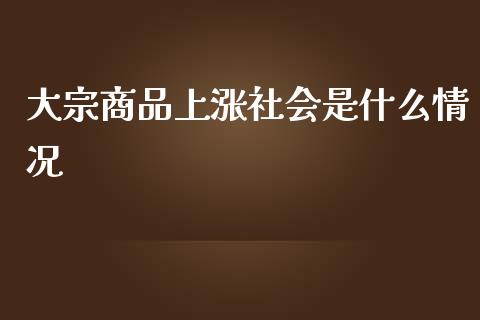 大宗商品上涨社会是什么情况_https://www.apanben.com_财经资讯_第1张