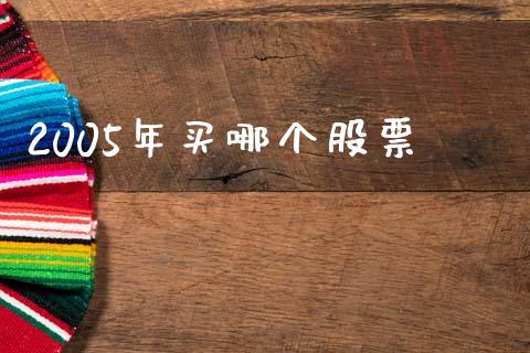 2005年买哪个股票_https://www.apanben.com_在线喊单_第1张