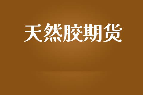 天然胶期货_https://www.apanben.com_国际财经_第1张