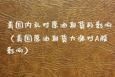 美国内乱对原油期货的影响（美国原油期货大涨对A股影响）_https://www.apanben.com_国际期货_第1张