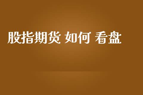 股指期货 如何 看盘_https://www.apanben.com_期货学院_第1张
