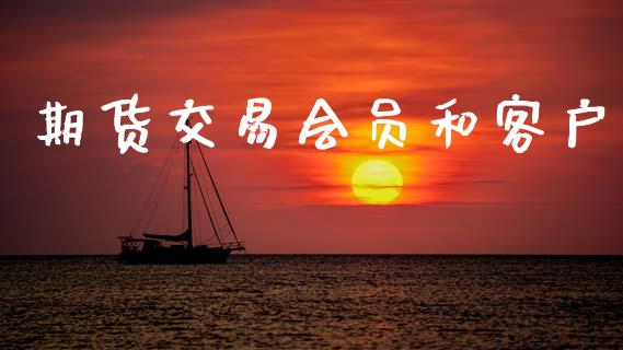 期货交易会员和客户_https://www.apanben.com_国际财经_第1张
