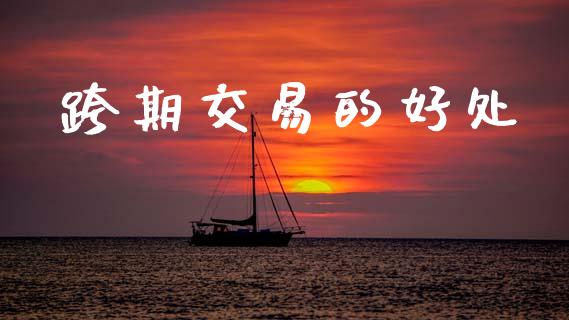跨期交易的好处_https://www.apanben.com_股票怎么玩_第1张