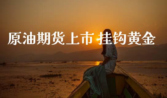 原油期货上市 挂钩黄金_https://www.apanben.com_期货学院_第1张