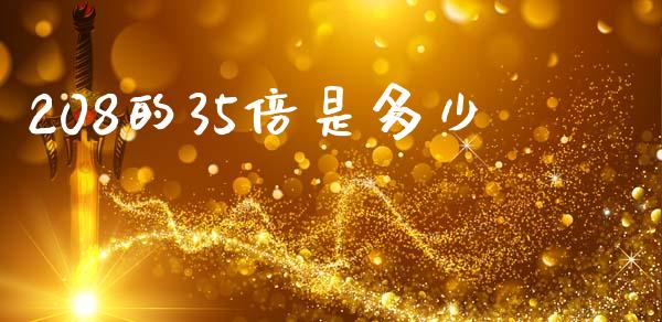 208的35倍是多少_https://www.apanben.com_股市分析_第1张