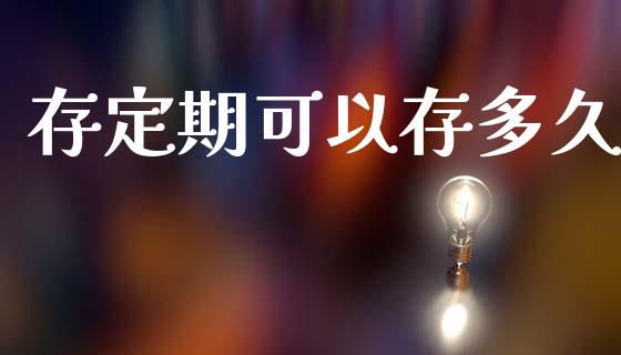 存定期可以存多久_https://www.apanben.com_股市指导_第1张