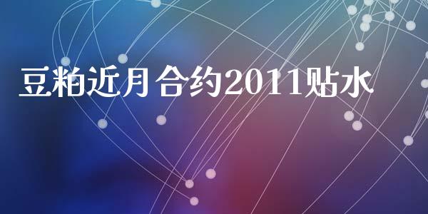 豆粕近月合约2011贴水_https://www.apanben.com_财经资讯_第1张
