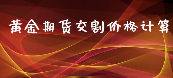 黄金期货交割价格计算_https://www.apanben.com_国际期货_第1张