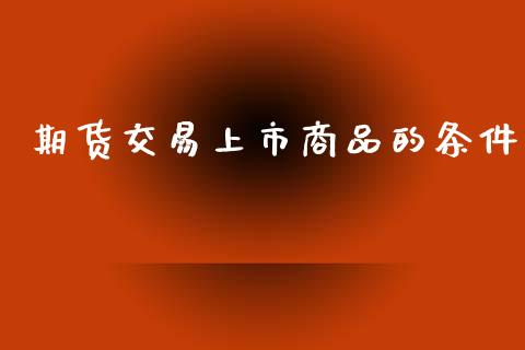 期货交易上市商品的条件_https://www.apanben.com_股市分析_第1张