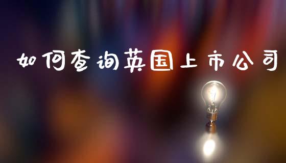 如何查询英国上市公司_https://www.apanben.com_在线喊单_第1张