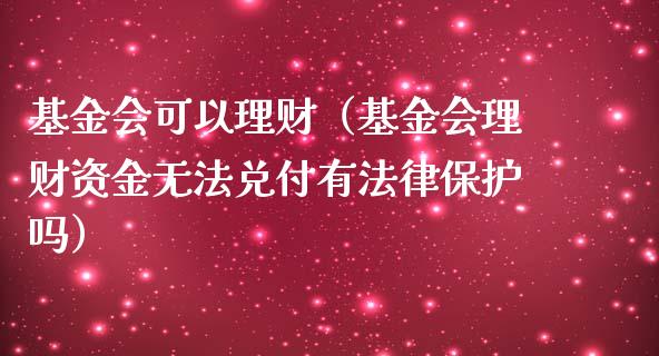 基金会可以理财（基金会理财资金无法兑付有法律保护吗）_https://www.apanben.com_财经资讯_第1张
