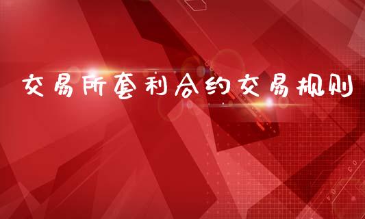 交易所套利合约交易规则_https://www.apanben.com_股市指导_第1张