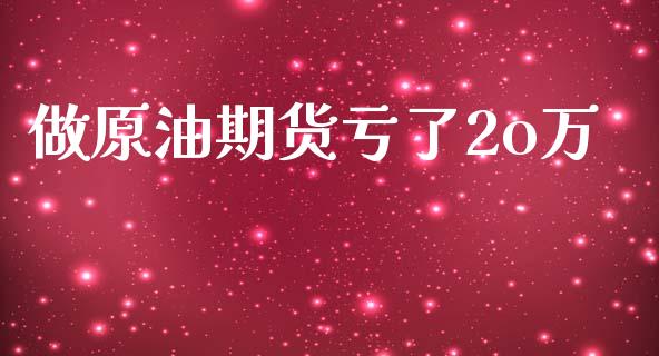 做原油期货亏了2o万_https://www.apanben.com_期货学院_第1张