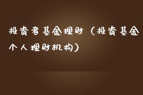 投资者基金理财（投资基金个人理财机构）_https://www.apanben.com_财经资讯_第1张