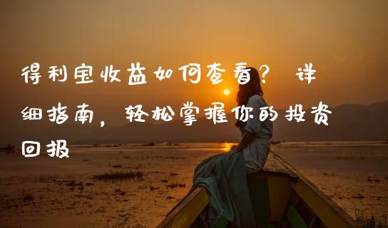 得利宝收益如何查看？ 详细指南，轻松掌握你的投资回报_https://www.apanben.com_股市指导_第1张