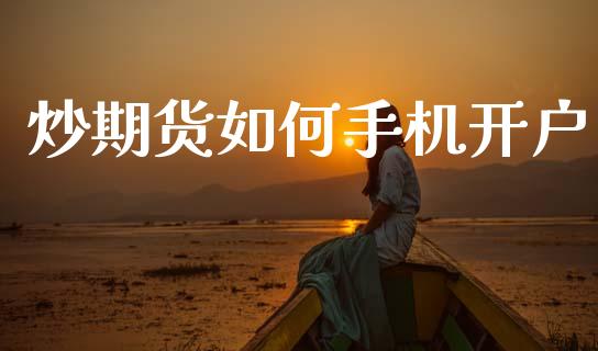 炒期货如何手机开户_https://www.apanben.com_股市指导_第1张