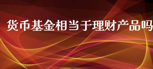 货币基金相当于理财产品吗_https://www.apanben.com_财经资讯_第1张